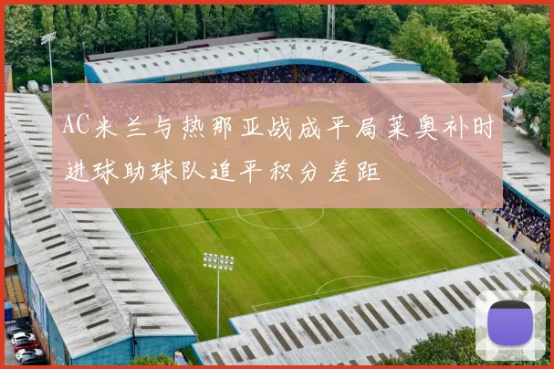 AC米兰与热那亚战成平局莱奥补时进球助球队追平积分差距