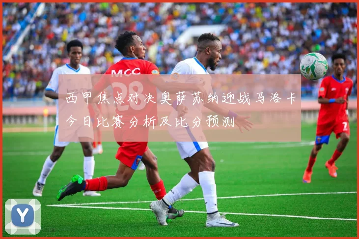 西甲焦点对决奥萨苏纳迎战马洛卡今日比赛分析及比分预测
