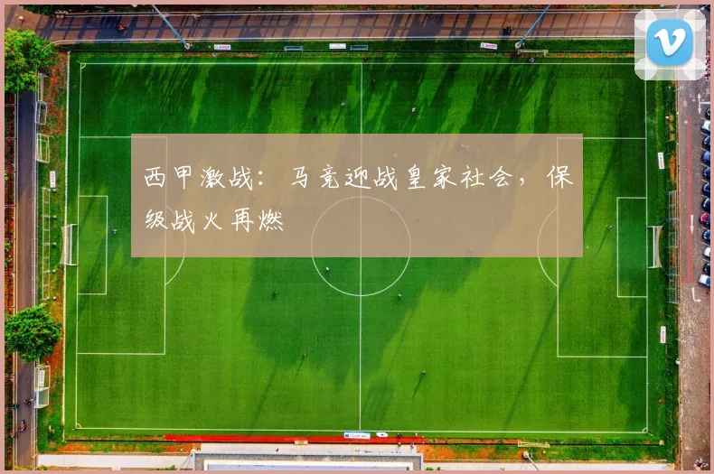 西甲激战：马竞迎战皇家社会，保级战火再燃