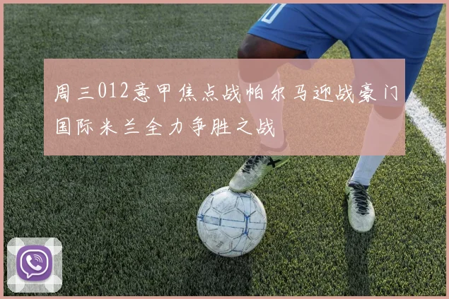 周三012意甲焦点战帕尔马迎战豪门国际米兰全力争胜之战